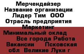 Мерчендайзер › Название организации ­ Лидер Тим, ООО › Отрасль предприятия ­ Маркетинг › Минимальный оклад ­ 22 000 - Все города Работа » Вакансии   . Псковская обл.,Великие Луки г.